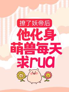 《撩了妖帝后，他化身萌兽每天求rua》楚千璃男人