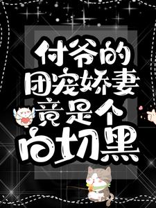 《付爷的团宠娇妻竟是个白切黑》白飘张娅冉阳逸晨付泽