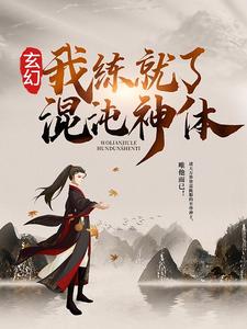 《玄幻：我练就了混沌神体》阮玉离秦明阮家主秦如海