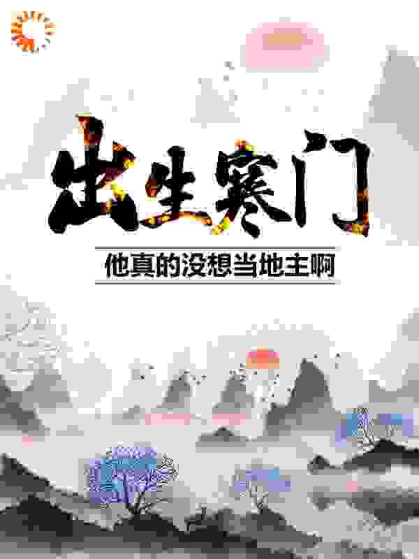 《出生寒门，他真的没想当地主啊！李七安云娘丫丫候三》李七安云娘丫丫候三