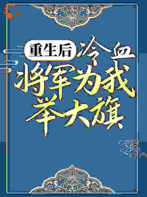 《重生后，冷血将军为我举大旗萧子煊卫灵犀卫山河金蕊》萧子煊卫灵犀卫山河金蕊