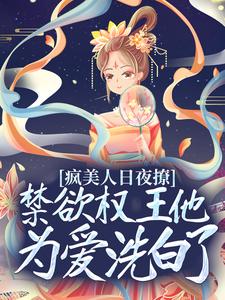 《疯美人日夜撩，禁欲权王他为爱洗白了》王爷叶鸾萧驰湛定北王