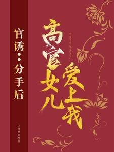 《官诱：分手后，高官女儿爱上我》路北方苗欣左雁风苗昌彦