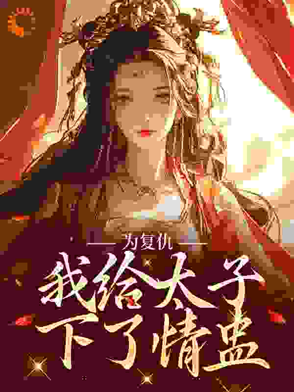 《为复仇，我给太子下了情盅萧无言皇帝太子苏公公》萧无言皇帝太子苏公公