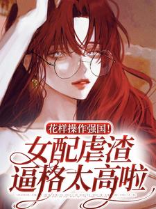 《花样操作强国！女配虐渣逼格太高啦》杨蓁陆淮序唐莫萧翊