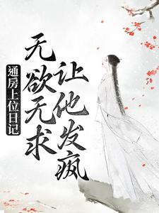 《通房上位日记：无欲无求让他发疯》苏清婉林冷殇王夫人苏乾