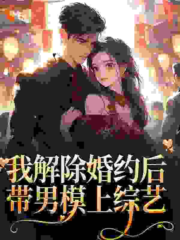 《我解除婚约后，带男模上综艺祝心傅老爷子傅斯年祝若宁》祝心傅老爷子傅斯年祝若宁