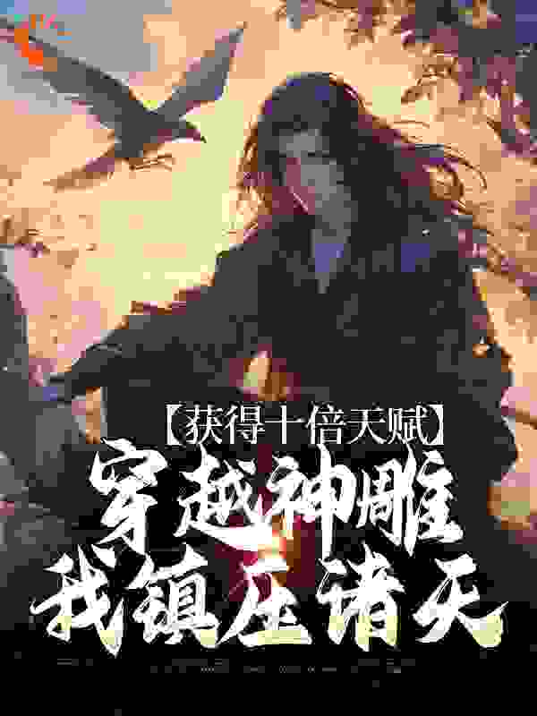 《获得十倍天赋，穿越神雕我镇压诸天杨过郭靖黄蓉李莫愁》杨过郭靖黄蓉李莫愁