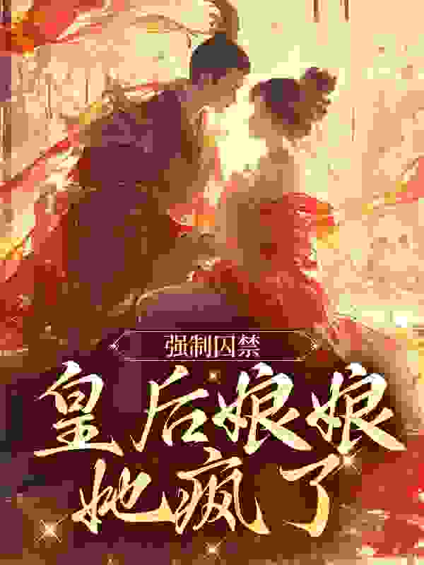 《强制囚禁：皇后娘娘她疯了》温雨柔六皇子韩文韩武