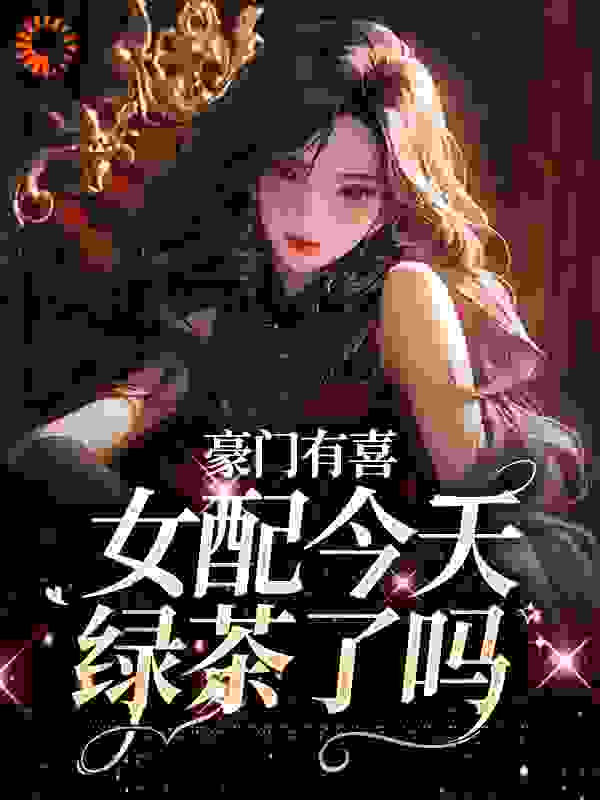 《豪门有喜：女配今天绿茶了吗虞袅袅池阎009陆听》虞袅袅池阎009陆听