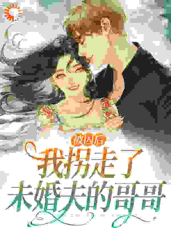 《被囚后，我拐走了未婚夫的哥哥温乔傅西琅傅鸣傅母》温乔傅西琅傅鸣傅母