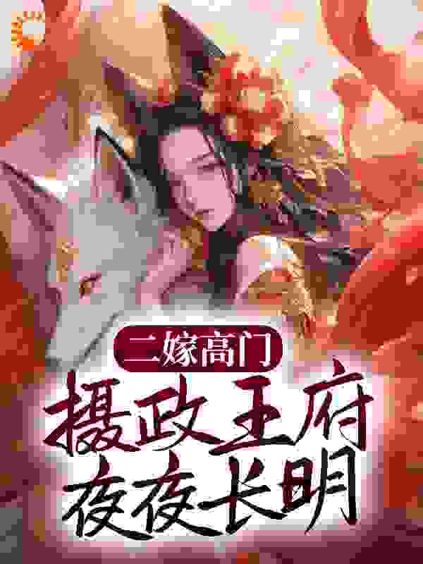 《二嫁高门，摄政王府夜夜长明祁晏初姜云染秦若瑶老夫人》祁晏初姜云染秦若瑶老夫人