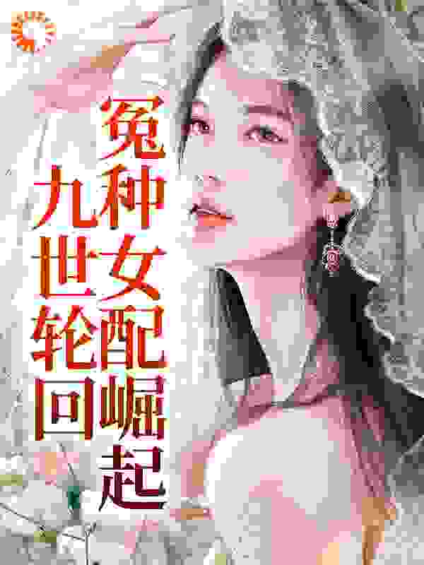 《九世轮回，冤种女配崛起迟笪顾家迟炫明司寇凝芙》迟笪顾家迟炫明司寇凝芙