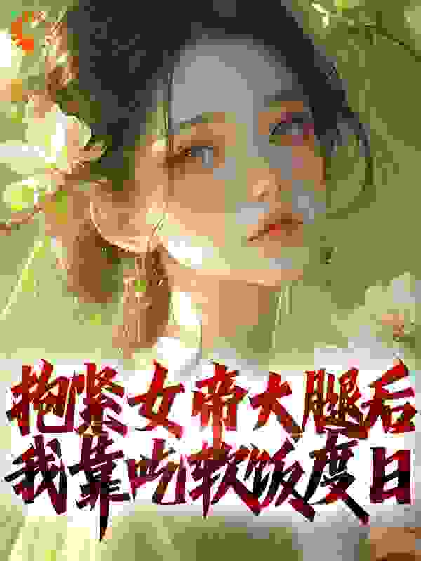 《抱紧女帝大腿后，我靠吃软饭度日》王长楚赵婉晴叶辰牛莉莉