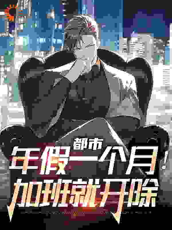 《都市：年假一个月！加班就开除冰冰男采购保洁小哥》冰冰男采购保洁小哥