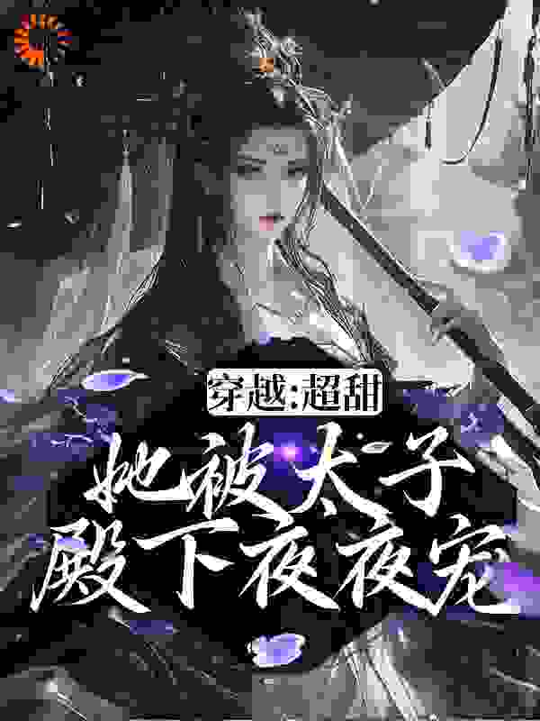 《穿越：超甜！她被太子殿下夜夜宠晏清晚晏二夫人宋方荀晏清尘》晏清晚晏二夫人宋方荀晏清尘