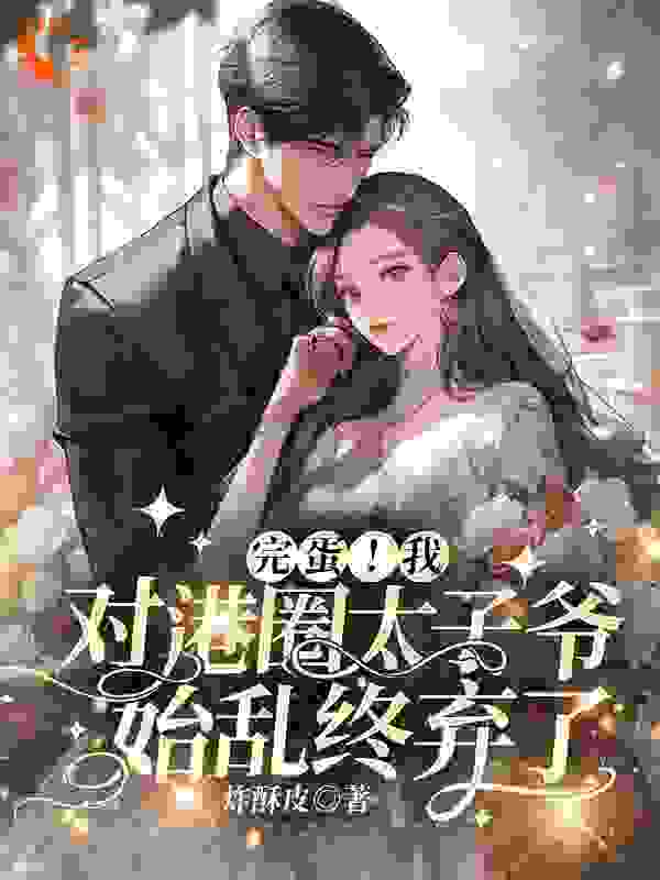 《完蛋！我对港圈太子爷始乱终弃了温见月宋时珩崔长宇钟婉婉》温见月宋时珩崔长宇钟婉婉