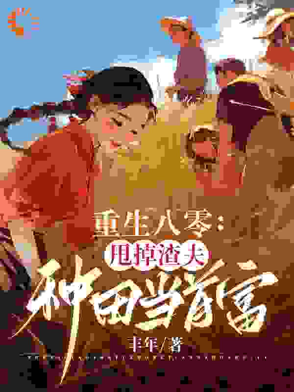 《重生八零：甩掉渣夫种田当首富陈继东乔知夏王若秋》陈继东乔知夏王若秋