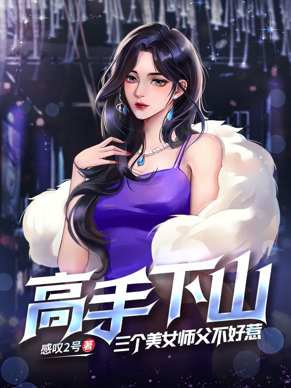 《高手下山：三个美女师父不好惹》许冬至叶清眉苏挽月楚星舞