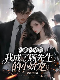 《闪婚闪孕后，我成了顾先生的小娇宠》叶心悦顾行舟叶瑶顾奶奶