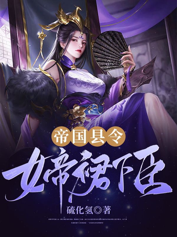 《帝国县令：女帝裙下臣》许少川胡虎姬如月青梅