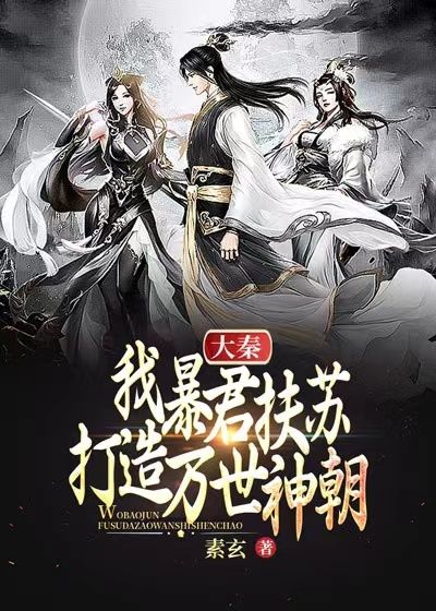 《大秦：我暴君扶苏，打造万世神朝！》扶苏嬴政王离蒙恬